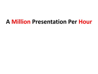 A Million Presentation Per Hour
 