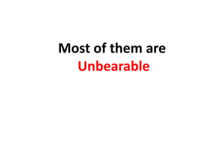 Most of them are
Unbearable
 