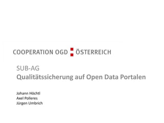Cooperation OGD Österreich 
SUB-AG 
Qualitätssicherung auf Open Data Portalen 
Johann Höchtl 
Axel Polleres 
Jürgen Umbrich 
 