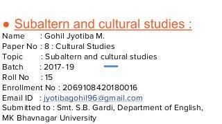 Name : Gohil Jyotiba M.
Paper No : 8 : Cultural Studies
Topic : Subaltern and cultural studies
Batch : 2017- 19
Roll No : ...