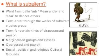 ● What is subaltern?
● Word from Latin ‘sub ‘ Mean under and
‘altar’ to denote others
● Term enter through the works of su...