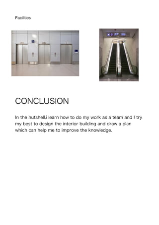 Facilities
CONCLUSION
In the nutshell,i learn how to do my work as a team and I try
my best to design the interior building and draw a plan
which can help me to improve the knowledge.
 