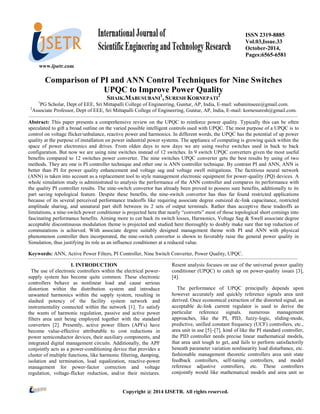www.ijsetr.com
ISSN 2319-8885
Vol.03,Issue.33
October-2014,
Pages:6565-6581
Copyright @ 2014 IJSETR. All rights reserved.
Comparison of PI and ANN Control Techniques for Nine Switches
UPQC to Improve Power Quality
SHAIK.MABUSUBANI
1
, SURESH KORNEPATI
2
1
PG Scholar, Dept of EEE, Sri Mittapalli College of Engineering, Guntur, AP, India, E-mail: subanimseee@gmail.com.
2
Associate Professor, Dept of EEE, Sri Mittapalli College of Engineering, Guntur, AP, India, E-mail: kornesuresh@gmail.com.
Abstract: This paper presents a comprehensive review on the UPQC to reinforce power quality. Typically this can be often
speculated to gift a broad outline on the varied possible intelligent controls used with UPQC. The most purpose of a UPQC is to
control on voltage flicker/unbalance, reactive power and harmonics. In different words, the UPQC has the potential of up power
quality at the purpose of installation on power industrial power systems. The appliance of computing is growing quick within the
space of power electronics and drives. From olden days to now days we are using twelve switches used in back to back
configuration. But now we are using nine switches instead of 12 switches. In 9 switch UPQC converters given the most useful
benefits compared to 12 switches power converter. The nine switches UPQC converter gets the best results by using of two
methods. They are one is PI controller technique and other one is ANN controller technique. By contrast PI and ANN, ANN is
better than PI for power quality enhancement and voltage sag and voltage swell mitigations. The factitious neural network
(ANN) is taken into account as a replacement tool to style management electronic equipment for power-quality (PQ) devices. A
whole simulation study is administrated to analysis the performance of the ANN controller and compares its performance with
the quality PI controller results. The nine-switch convertor has already been proved to possess sure benefits, additionally to its
part saving topological feature. Despite these benefits, the nine-switch convertor has thus far found restricted applications
because of its several perceived performance tradeoffs like requiring associate degree outsized dc-link capacitance, restricted
amplitude sharing, and unnatural part shift between its 2 sets of output terminals. Rather than acceptive these tradeoffs as
limitations, a nine-switch power conditioner is projected here that nearly ―converts‖ most of those topological short comings into
fascinating performance benefits. Aiming more to cut back its switch losses, Harmonics, Voltage Sag & Swell associate degree
acceptable discontinuous modulation theme is projected and studied here thoroughly to doubly make sure that top reduction of
commutations is achieved. With associate degree suitably designed management theme with PI and ANN with physical
phenomenon controller then incorporated, the nine-switch convertor is shown to favorably raise the general power quality in
Simulation, thus justifying its role as an influence conditioner at a reduced value.
Keywords: ANN, Active Power Filters, PI Controller, Nine Switch Converter, Power Quality, UPQC.
I. INTRODUCTION
The use of electronic controllers within the electrical power-
supply system has become quite common. These electronic
controllers behave as nonlinear load and cause serious
distortion within the distribution system and introduce
unwanted harmonics within the supply system, resulting in
slashed potency of the facility system network and
instrumentality connected within the network [1]. To satisfy
the wants of harmonic regulation, passive and active power
filters area unit being employed together with the standard
converters [2]. Presently, active power filters (APFs) have
become value-effective attributable to cost reductions in
power semiconductor devices, their auxiliary components, and
integrated digital management circuits. Additionally, the APF
conjointly acts as a power-conditioning device that provides a
cluster of multiple functions, like harmonic filtering, damping,
isolation and termination, load equalization, reactive-power
management for power-factor correction and voltage
regulation, voltage-flicker reduction, and/or their mixtures.
Resent analysis focuses on use of the universal power quality
conditioner (UPQC) to catch up on power-quality issues [3],
[4].
The performance of UPQC principally depends upon
however accurately and quickly reference signals area unit
derived. Once economical extraction of the distorted signal, an
acceptable dc-link current regulator is used to derive the
particular reference signals. numerous management
approaches, like the PI, PID, fuzzy-logic, sliding-mode,
predictive, unified constant frequency (UCF) controllers, etc.,
area unit in use [5]–[7]. kind of like the PI standard controller,
the PID controller needs precise linear mathematical models,
that area unit tough to get, and fails to perform satisfactorily
beneath parameter variation nonlinearity load disturbance, etc.
fashionable management theoretic controllers area unit state
feedback controllers, self-tuning controllers, and model
reference adjustive controllers, etc. These controllers
conjointly would like mathematical models and area unit so
 