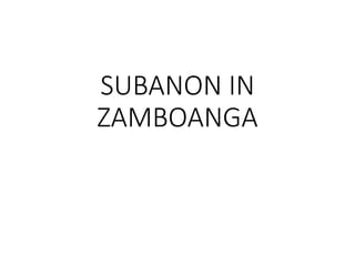SUBANON IN
ZAMBOANGA
 