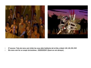 5ª escena: Tots els nens vam imitar les veus dels habitants de la tribu cridant: UH, UH, EH, EH!  Els nens vam fer un sospir de tendresa : OOOOOOH!! (Quan es van abraçar). 
