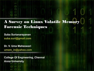 A Survey on Linux Volatile Memory
Forensic Techniques
Suba Surianarayanan
suba.suri@gmail.com

Dr. V. Uma Maheswari
umam_in@yahoo.com

College Of Engineering, Chennai
Anna University
 