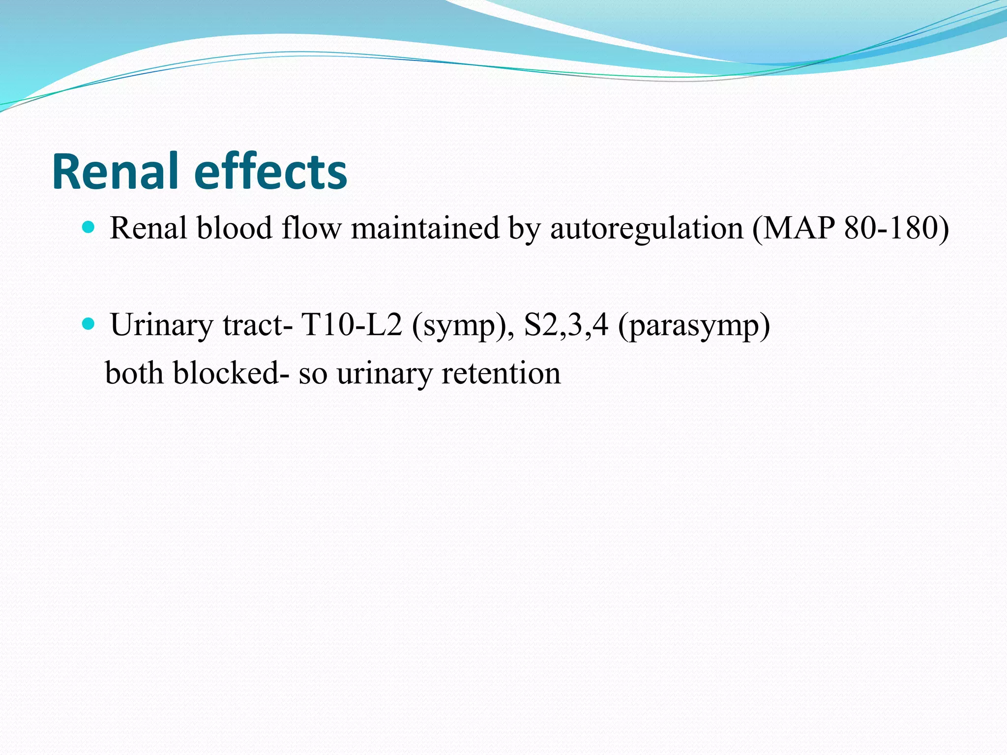 Renal effects
 Renal blood flow maintained by autoregulation (MAP 80-180)
 Urinary tract- T10-L2 (symp), S2,3,4 (parasymp)
both blocked- so urinary retention
 