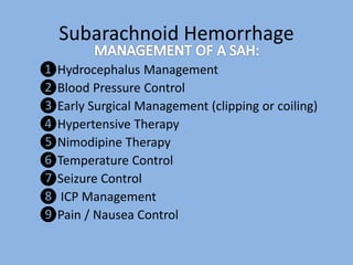 Subarachnoid Hemorrhage
❶Hydrocephalus Management
❷Blood Pressure Control
❸Early Surgical Management (clipping or coiling)
❹Hypertensive Therapy
❺Nimodipine Therapy
❻Temperature Control
❼Seizure Control
❽ ICP Management
❾Pain / Nausea Control
 