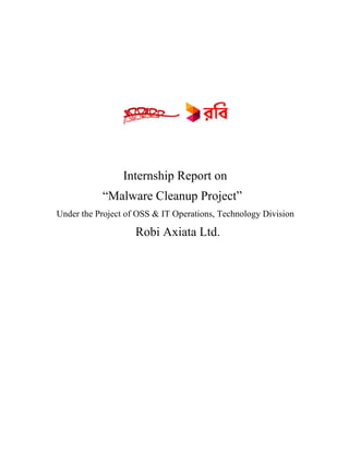 Internship Report on
“Malware Cleanup Project”
Under the Project of OSS & IT Operations, Technology Division
Robi Axiata Ltd.
 