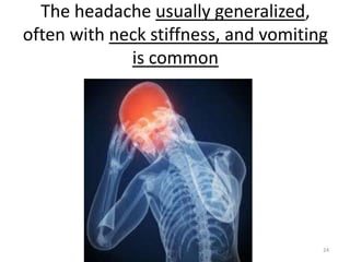 The headache usually generalized,
often with neck stiffness, and vomiting
is common

24

 