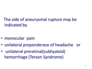 The side of aneurysmal rupture may be
indicated by
• monocular pain
• unilateral preponderace of headache or
• unilateral preretinal(subhyaloid)
hemorrhage (Terson Syndrome)
30

 