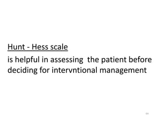 Hunt - Hess scale
is helpful in assessing the patient before
deciding for intervntional management

64

 