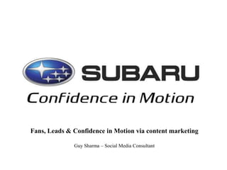 Fans, Leads & Confidence in Motion via content marketing
Guy Sharma – Social Media Consultant
 
