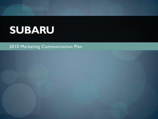 2010 Marketing Communication Plan
SUBARU
 