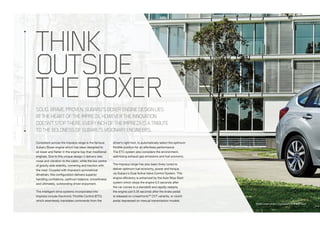 SOLID.BRAVE.PROVEN.SUBARU’SBOXERENGINEDESIGNLIES
ATTHEHEARTOFTHEIMPREZA.HOWEVERTHEINNOVATION
DOESN’TSTOPTHERE.EVERYINCHOFTHEIMPREZAISATRIBUTE
TOTHEBOLDNESSOFSUBARU’SVISIONARYENGINEERS.
THINK
OUTSIDE
THEBOXER
Consistent across the Impreza range is the famous
Subaru Boxer engine which has been designed to
sit lower and flatter in the engine bay than traditional
engines. Due to this unique design it delivers less
noise and vibration to the cabin, while the low centre
of gravity aids stability, cornering and traction with
the road. Coupled with Impreza’s symmetrical
drivetrain, this configuration delivers superior
handling confidence, optimum balance, smoothness
and ultimately, outstanding driver enjoyment.
The intelligent drive systems incorporated into
Impreza include Electronic Throttle Control (ETC)
which seamlessly translates commands from the
driver’s right foot, to automatically select the optimum
throttle position for an effortless performance.
The ETC system also considers the environment,
optimising exhaust gas emissions and fuel economy.
The Impreza range has also been finely tuned to
deliver optimum fuel economy, power and torque,
via Subaru’s Dual Active Valve Control System. This
engine efficiency is enhanced by the Auto Stop Start
system which stops the engine 0.5 seconds after
the car comes to a standstill and rapidly restarts
the engine just 0.35 seconds after the brake pedal
is released on LineartronicTM
CVT variants, or clutch
pedal depressed on manual transmission models.
Model variant shown: Impreza 2.0i Premium hatch
 