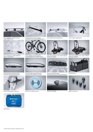 THULEWINGBAR/RAPIDSYSTEM
LOADCARRIERFEET
THULESPRINT561:ROOFMOUNTED/
DIRECTFORKMOUNT1
THULEPRORIDE:ROOFMOUNTED/
RECOMMENDEDFORCARBONFRAMES1
THULEWAVESURFCARRIER8321
THULEVELOCOMPACT925,2BIKETOWBAR
MOUNTEDCARRIER2
THULEVELOCOMPACT927,3BIKETOWBAR
MOUNTEDCARRIER2
THULEDELUXE727SKICARRIER
(X6PAIRSOFSKISORX4SNOWBOARDS)1
THULEGOPACKSET8006
(X4GOPACKBAGSFORTHULEROOFBOX)
THULEGOBOX
SHARKFINANTENNA WHEELLOCKNUTS
THULEMOTIONM(200)ROOFBOX
(SILVERGLOSSORBLACKGLOSS)1
THULEMOTIONXL(800)ROOFBOX
(SILVERGLOSSORBLACKGLOSS)1
FIRSTAIDKIT
SECURITY ALARM SYSTEM
1. Roof cross bars required. 2. Requires tow bar kit.
THULESTEPUPWHEELSTEP232
THULEKAYAKCARRIER8741
 