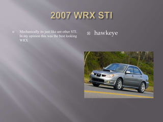  Mechanically its just like ant other STI.
In my opinion this was the best looking
WRX
 hawkeye
 