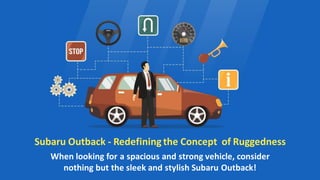 Subaru Outback - Redefining the Concept of Ruggedness
When looking for a spacious and strong vehicle, consider
nothing but the sleek and stylish Subaru Outback!
 