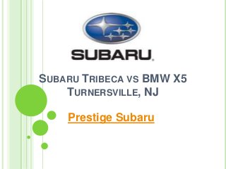 SUBARU TRIBECA VS BMW X5
TURNERSVILLE, NJ
Prestige Subaru
 