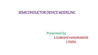SEMICONDUCTOR DEVICE MODELING
Presented by
S.SUBASHCHANDRABOSE
17D091
 