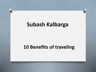 Subash Kalbarga
10 Benefits of traveling
 