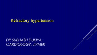 DR SUBHASH DUKIYA
CARDIOLOGY, JIPMER
Refractory hypertension
1
 