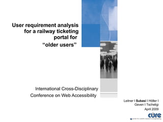 User requirement analysis for a railway ticketing portal for  “older users”   International Cross-Disciplinary Conference on Web Accessibility   Leitner I  Subasi  I Höller I Geven I Tscheligi April 2009 