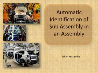 Automatic
Identification of
Sub Assembly in
an Assembly
Ishan Kossambe
 