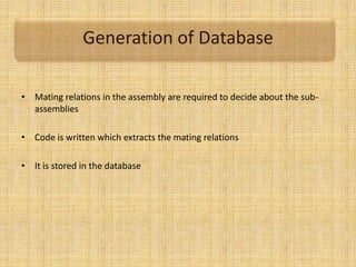 Generation of Database
• Mating relations in the assembly are required to decide about the sub-
assemblies
• Code is written which extracts the mating relations
• It is stored in the database
 