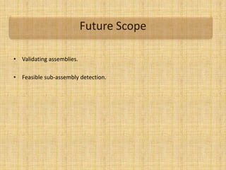 Future Scope
• Validating assemblies.
• Feasible sub-assembly detection.
 