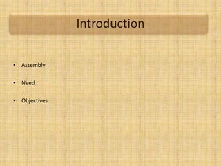 Introduction
• Assembly
• Need
• Objectives
 