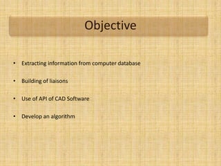 Objective
• Extracting information from computer database
• Building of liaisons
• Use of API of CAD Software
• Develop an algorithm
 