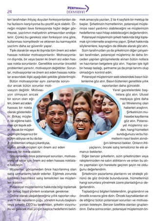 24

DÜNYADAN

teri tarafından ihtiyaç duyulan fonksiyonlardan daha fazlasını karşılıyorsa bu pozitif açık olabilir. Örneğin müşteri ilave fonksiyonda hiçbir değer görmezse, yazılımın maliyetinin artmasından endişelenir. Çünkü bu gereksiz olan fonksiyon ona göre,
kullanması komplikedir ve eklenen bu karmaşıklık
yazılımı daha az güvenilir yapar.
Tipik olarak bir veya iki dışında tüm önem arz eden
hassas noktalar motivasyonlardır. Motivasyonların dışında, bir veya bazen iki önem arz eden hassas nokta sorunlardır. Genellikle sorunlar öncelikli
problemleri yansıtır, motivasyon değildirler. Sorunlar, motivasyonlar ve önem arz eden hassas noktalar arasındaki ilişki aşağıdaki şekilde gösterilmiştir.
Bütün motivasyonlar aynı zamanda sorundur ancak bütün sorunlar motivasyon değildir. Motivasyon olmayan ancak
bir sorun olan eğitim, önem arz eden
hassas bir nokta
olarak gösterilebilir. Birkaç müşteri, bir eğitime katılmak için teşvik edilir. Ancak bir müşteri
geçmişte başarısız bir
eğitim aldıysa ve bu da bazı problemleri ortaya çıkardıysa,
eğitim almak müşteri için önem arz eden
hassas bir nokta olabilir.
Görüşmeden önce potansiyel sorunları, motivasyonu ve onlar için önem arz eden hassas noktaları belirleyin
Müşteriler, görüşmeden önce hazırlanmış olan
satış uzmanlarını takdir ederler. Eğitmek zorunda
kaldıkları hazırlıksız satış temsilcileri ise müşterileri kızdırır.
Potansiyel müşterileriniz hakkında bilgi toplamak
için birkaç basit yöntem sıralamak gerekirse:
Online olarak ulaşabileceğiniz yıllık raporları okuyun. Yıllık raporların çoğu, yönetim kurulu başkanı
veya şirketin CEO’su tarafından, şirketin vizyonunu ve gelecek mali yıl için başlıca hedeflerini belirt-

mek amacıyla yazılan, 2 ila 4 sayfalık bir mektup ile
başlar. Şirketinizin hizmetlerinin, potansiyel müşterinize nasıl yardımcı olabileceğini ve müşterinizin
hedeflerine nasıl hitap edebileceğini değerlendirin.
Potansiyel müşterinizin şirketi hakkında bilgi toplamak için internette araştırma yapın. Şirket hakkında
söylenenlere, kaynağını da dikkate alarak göz atın.
Sizin tarafınızdan ya da şirketinizin diğer çalışanları tarafından, potansiyel müşteriniz ile daha önceden yapılan görüşmelerde alınan bütün notlara
ve hazırlanan belgelere göz atın. Yapılan işle ilgili
bir hesap taslağı, şartname ya da proje tanımı olup
olmadığını kontrol edin.
Potansiyel müşterinizin web sitesindeki basın bültenlerine göz atın. Basın bültenleri genellikle yıllık
raporlardan daha günceldir.
Yerel gazetelerdeki başlıklara göz atın. Ulusal
medyaya göre daha
az filtrelenmiş olan
haberleri araştırın.
Şirtketinizin muhasebe kayıtlarına
göz atın. Potansiyel müşteriniz sizden, hangi hizmetleri
sunduğunuzu ve bu hizmetlerin nasıl teslim alındığını bilmenizi bekler. Onların ihtiyaçlarını, önceki satış temsilciniz ile ele almanızı beklerler.
Diğer benzer şirketlerin, sizin şirketinizden veya
rakiplerinizden ne satın aldıklarını ve onları bu alımı yapmaları için harekete geçiren şeyin ne olduğunu değerlendirin.
Şirketinizin pazarlama planlarını ve stratejik yönünü de göz önünde bulundurarak, hizmetlerinizi
hangi sorunlara yönelmek üzere planladığınızı değerlendirin.
Topladığınız bilgileri listelendirin, gruplandırın ve
öncelik sırasına göre dizin. Önceki kaynaklardan elde ettiğiniz bütün potansiyel sorunları ve motivasyonları listeleyin. Benzer özellikte olanları gruplandırın. Daha sonra onları, potansiyel müşterinizin ön-

 