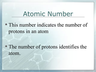 Atomic Number This number indicates the number of protons in an atom The number of protons identifies the atom. 