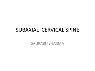 SUBAXIAL CERVICAL SPINE
SAURABH SHARMA
 