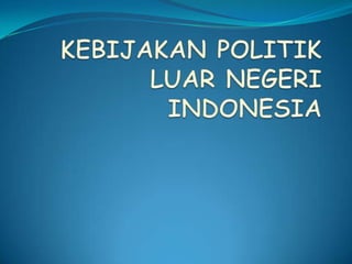 KEBIJAKAN POLITIK LUAR NEGERI INDONESIA 