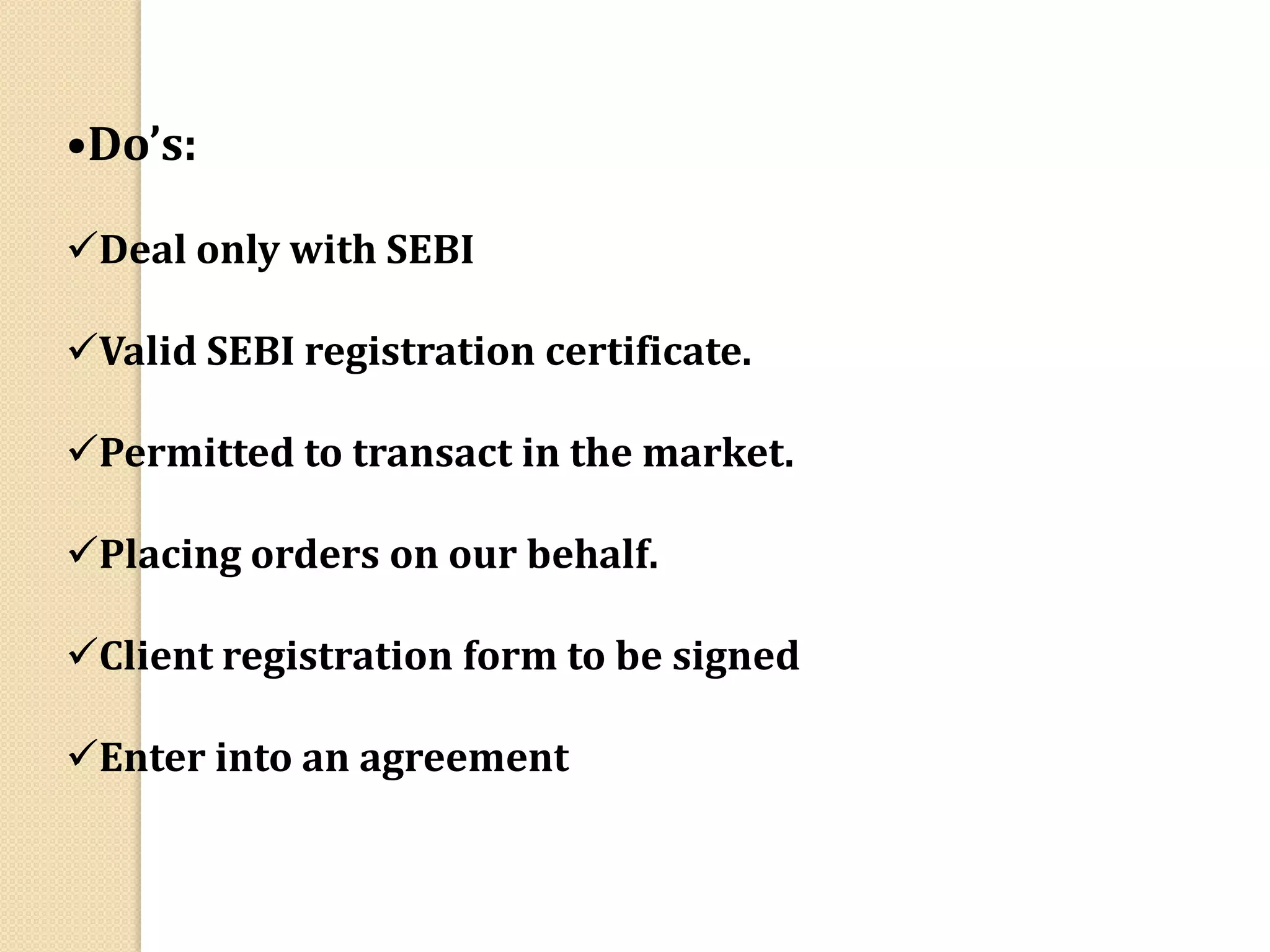 •Do’s:
Deal only with SEBI
Valid SEBI registration certificate.
Permitted to transact in the market.
Placing orders on our behalf.
Client registration form to be signed
Enter into an agreement
 