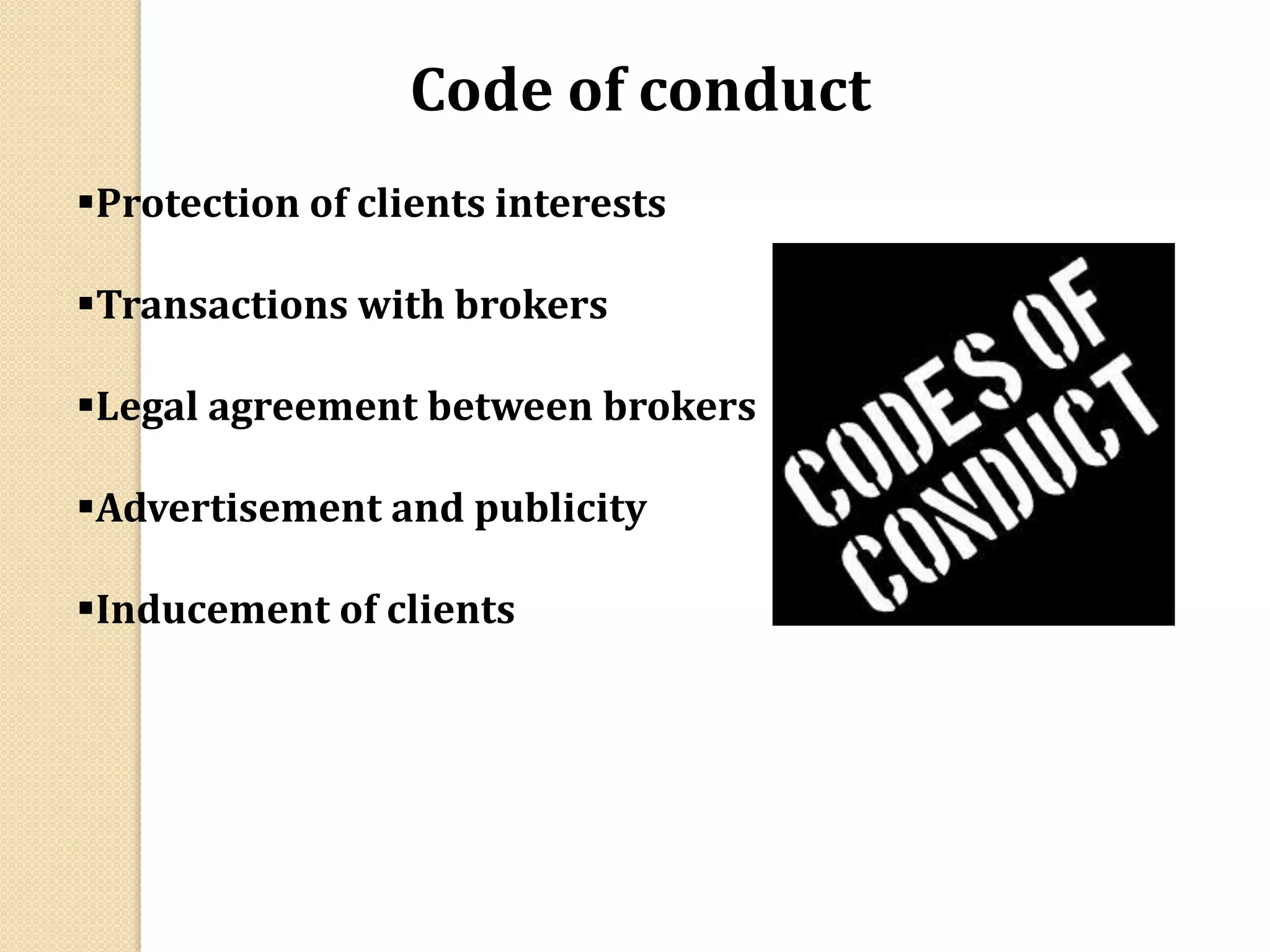Code of conduct
Protection of clients interests
Transactions with brokers
Legal agreement between brokers
Advertisement and publicity
Inducement of clients
 