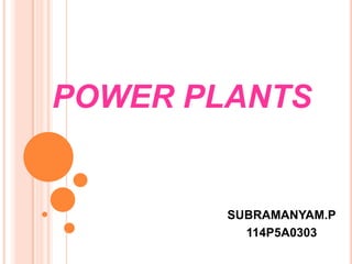 POWER PLANTS

SUBRAMANYAM.P
114P5A0303

 