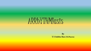ARRhYTHMIasis
By
T.V.Subba Rao (M.Pharm)
 