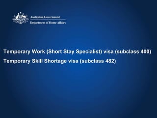 Temporary Work (Short Stay Specialist) visa (subclass 400)
Temporary Skill Shortage visa (subclass 482)
 