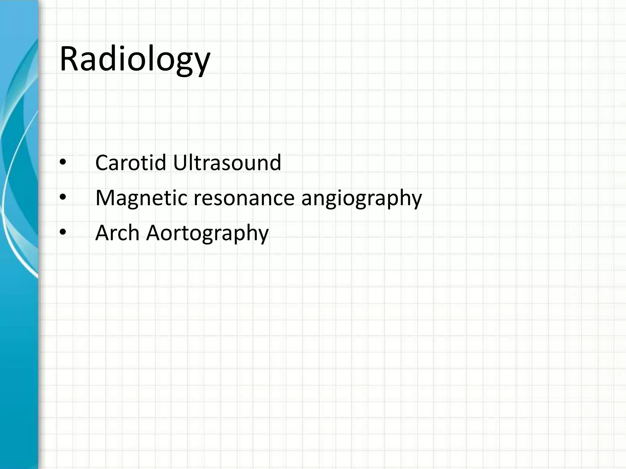 Radiology 
• Carotid Ultrasound 
• Magnetic resonance angiography 
• Arch Aortography 
 