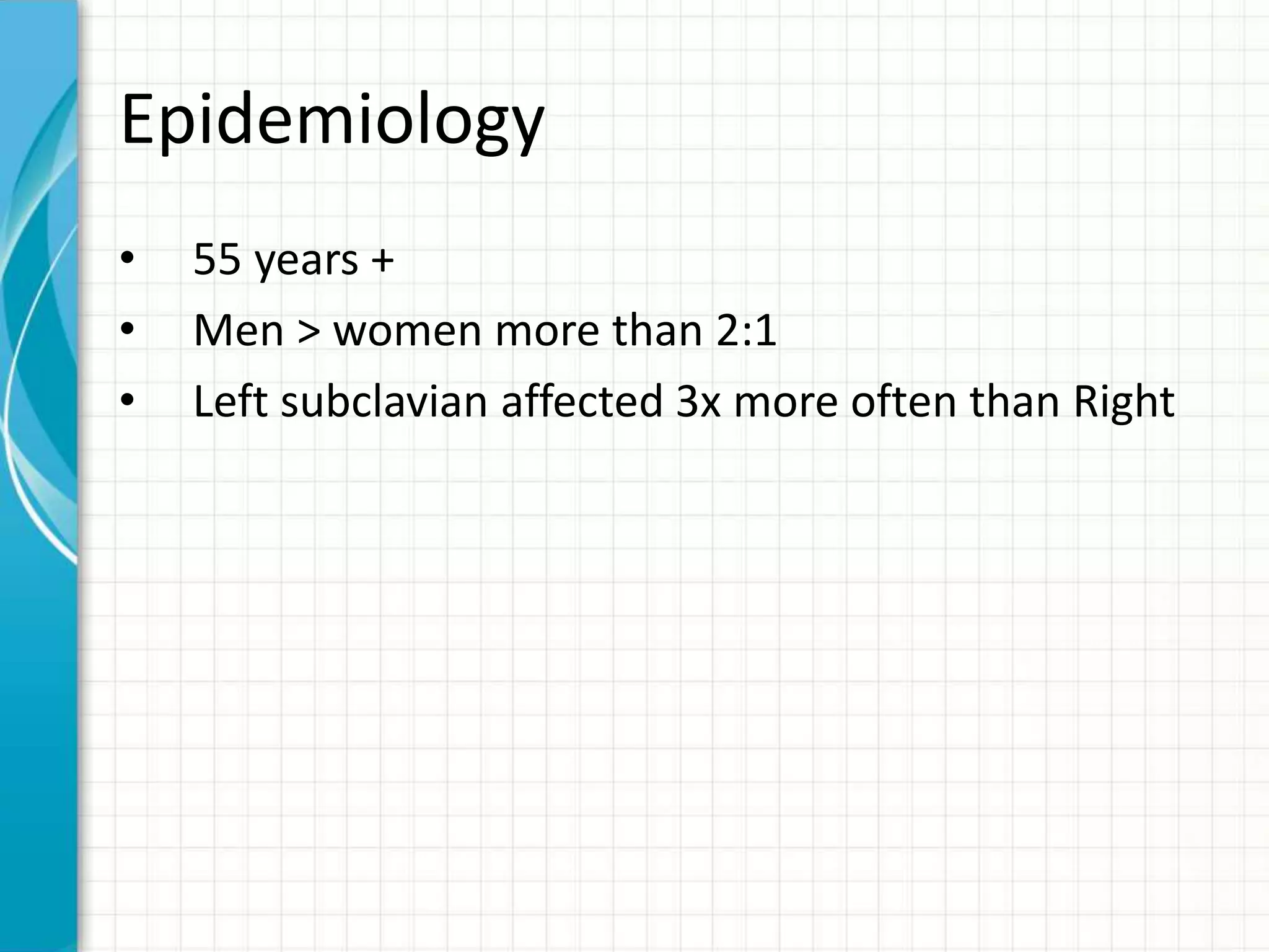 Epidemiology 
• 55 years + 
• Men > women more than 2:1 
• Left subclavian affected 3x more often than Right 
 