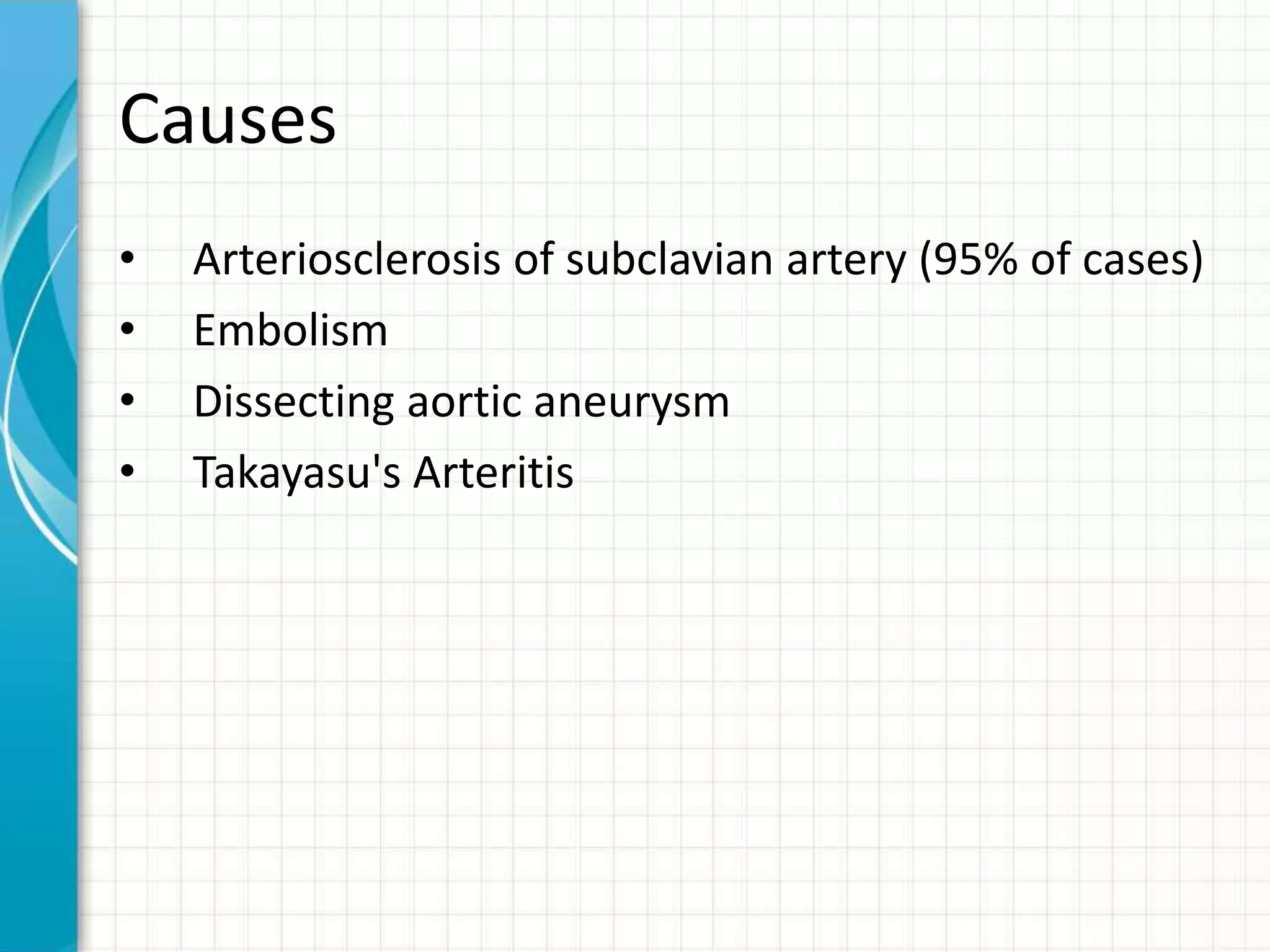 Causes 
• Arteriosclerosis of subclavian artery (95% of cases) 
• Embolism 
• Dissecting aortic aneurysm 
• Takayasu's Arteritis 
 