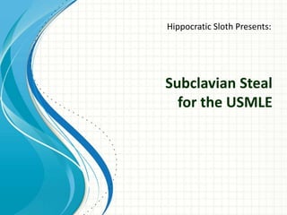 Hippocratic Sloth Presents: 
Subclavian Steal 
for the USMLE 
 