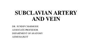 SUBCLAVIAN ARTERY
AND VEIN
DR. SUNDIP CHARMODE
ASSOCIATE PROFESSOR
DEPARTMENT OF ANATOMY
AIIMS RAJKOT
 