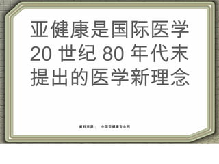 亚健康是国际医学
20 世纪 80 年代末
提出的医学新理念
資料來源：　中国亚健康专业网
 