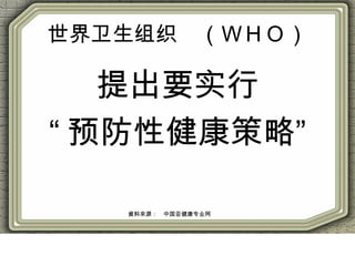 世界卫生组织　（ＷＨＯ）
提出要实行
“ 预防性健康策略”
資料來源：　中国亚健康专业网
 