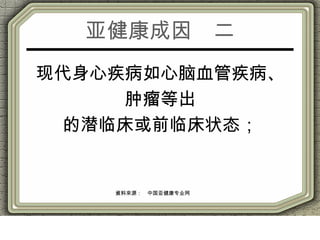 亚健康成因　二
现代身心疾病如心脑血管疾病、
肿瘤等出
的潜临床或前临床状态；
資料來源：　中国亚健康专业网
 