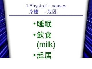 1.Physical – causes
身體　－起因 　
•睡眠
•飲食
(milk)
•起居
 